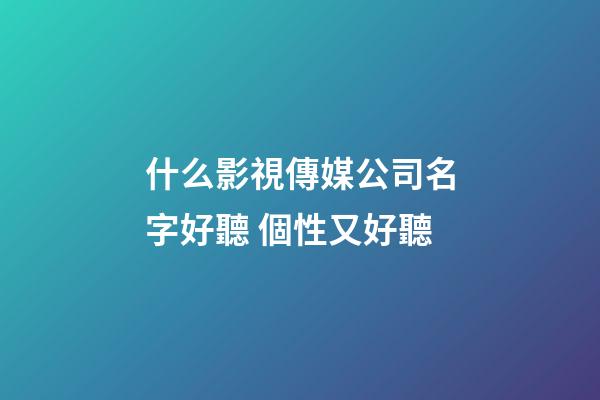 什么影視傳媒公司名字好聽 個性又好聽-第1張-公司起名-玄機派